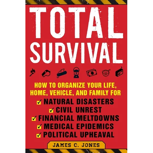 Total Survival: How to Organize Your Life, Home, Vehicle, and Family for Natural Disasters, Civil Unrest, Financial Meltdowns, Medical Epidemics, and - Paperback