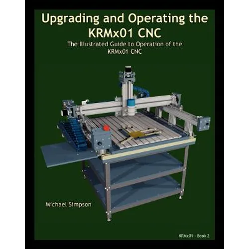 Upgrading and Operating the KRMx01 CNC: The Illustrated Guide to the Operation of the KRMx01 CNC - Paperback