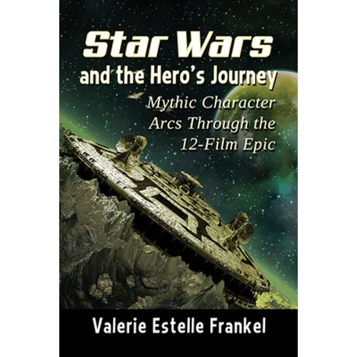 Star Wars and the Hero's Journey: Mythic Character Arcs Through the 12-Film Epic - Paperback