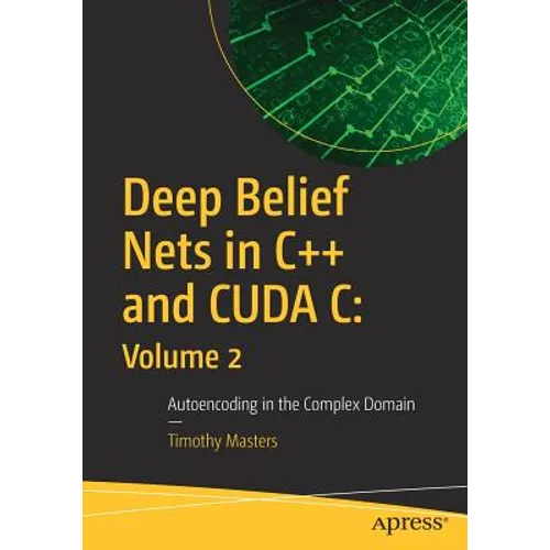 Deep Belief Nets in C++ and Cuda C: Volume 2: Autoencoding in the Complex Domain - Paperback