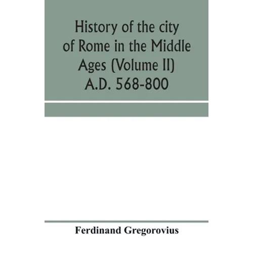 History of the city of Rome in the Middle Ages (Volume II) A.D. 568-800 - Paperback
