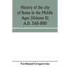 History of the city of Rome in the Middle Ages (Volume II) A.D. 568-800 - Paperback