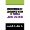 Understanding the Components Within the Criminal Justice System 101 - Paperback