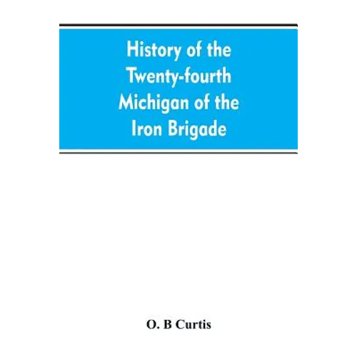 History of the Twenty-fourth Michigan of the Iron brigade, known as the Detroit and Wayne county regiment - Paperback