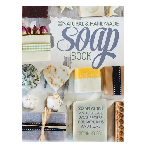 The Natural and Handmade Soap Book: 20 delightful and delicate soap recipes for bath, kids and home - Hardcover