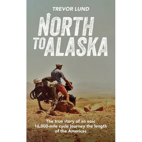North To Alaska: The True Story of An epic, 16,000-mile cycle journey the length of the Americas - Paperback