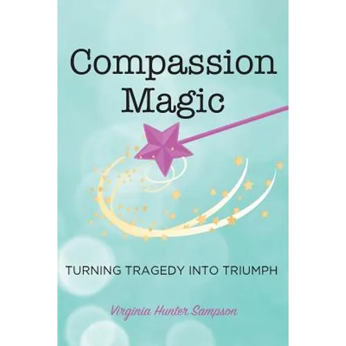 Compassion Magic: Turning Tragedy into Triumph - Paperback