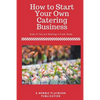 How To Start a Catering Business: Even if You are Starting it From Home - Paperback