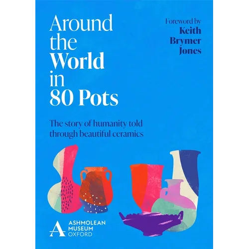 Around the World in 80 Pots: The Story of Humanity Told Through Beautiful Ceramics - Hardcover