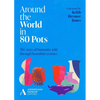 Around the World in 80 Pots: The Story of Humanity Told Through Beautiful Ceramics - Hardcover