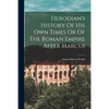 Herodian's History Of His Own Times Or Of The Roman Empire After Marcus - Paperback