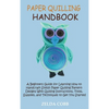 Paper Quilling Handbook: A Beginners Guide for Learning How to Handcraft Stylish Paper Quilling Pattern Designs With Quilling Instructions, Tools, Sup - Hardcover