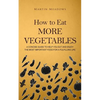 How to Eat More Vegetables: A Concise Guide to Help You Eat and Enjoy the Most Important Food for a Fulfilling Life - Paperback