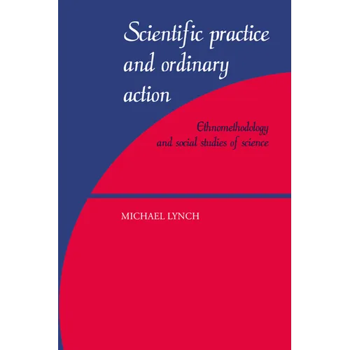Scientific Practice and Ordinary Action: Ethnomethodology and Social Studies of Science - Paperback