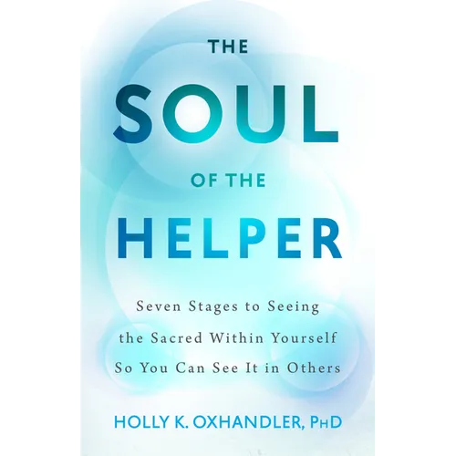 The Soul of the Helper: Seven Stages to Seeing the Sacred Within Yourself So You Can See It in Others - Hardcover