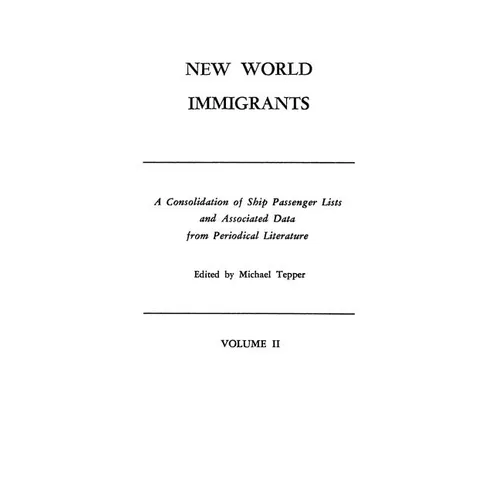 New World Immigrants. a Consolidation of Ship Passenger Lists and Associated Data from Periodical Literature. in Two Volumes. Volume II - Paperback