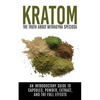 Kratom: The Truth About Mitragyna Speciosa: An Introductory Guide to Capsules, Powder, Extract, And The Full Effects - Paperback
