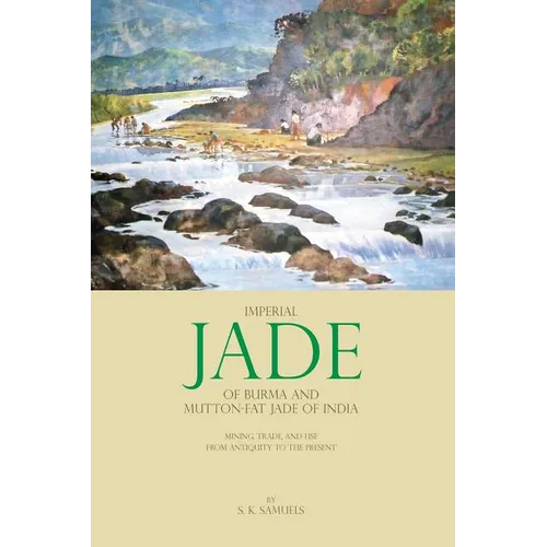 Imperial Jade of Burma and Mutton-Fat Jade of India: Mining, Trade, and Use from Antiquity to the Present - Hardcover