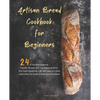 Artisan Bread Cookbook for Beginners: 24 of the Best Beginner-Friendly Recipes with Cup Measurements, One Loaf Ingredients List, and Easy-to-Follow In - Paperback