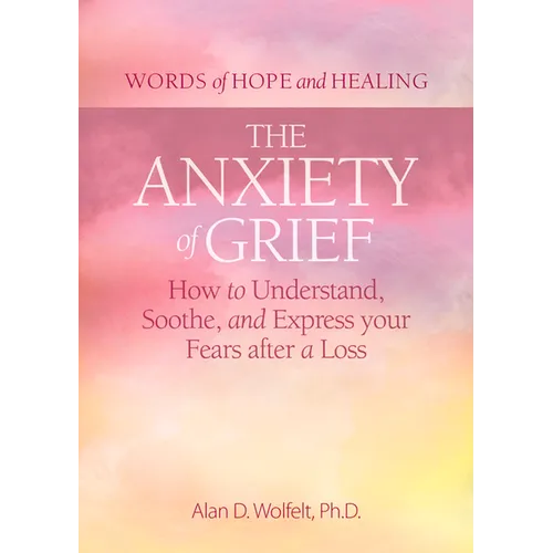 The Anxiety of Grief: How to Understand, Soothe, and Express Your Fears After a Loss - Paperback