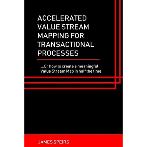 Accelerated Value Stream Mapping for Transactional Processes: ....Or how to create a meaningful Value Stream Map in half the time - Paperback