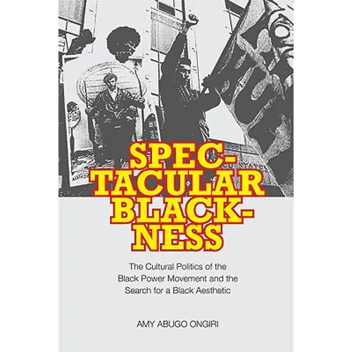 Spectacular Blackness: The Cultural Politics of the Black Power Movement and the Search for a Black Aesthetic - Hardcover