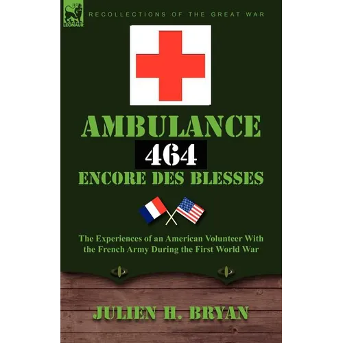 Ambulance 464 Encore Des Blesses: The Experiences of an American Volunteer with the French Army During the First World War - Paperback