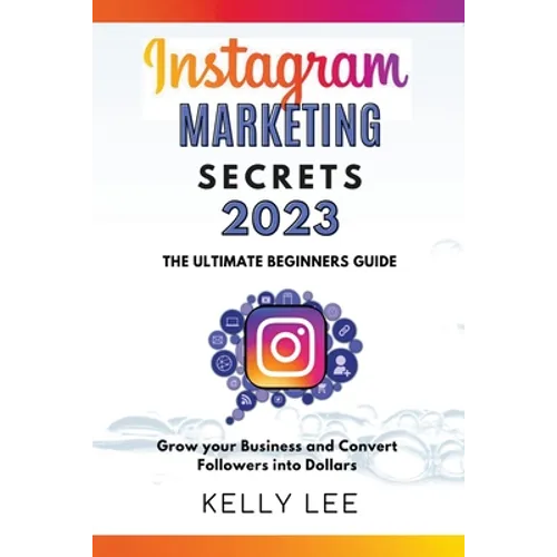 Instagram Marketing Secrets 2023 The Ultimate Beginners Guide Grow your Business and Convert Followers into Dollars - Paperback