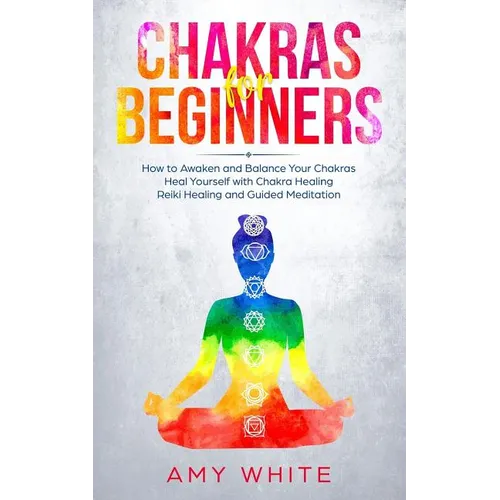 Chakras: For Beginners - How to Awaken and Balance Your Chakras and Heal Yourself with Chakra Healing, Reiki Healing and Guided - Paperback