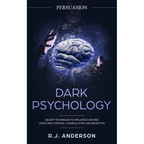 Persuasion: Dark Psychology - Secret Techniques To Influence Anyone Using Mind Control, Manipulation And Deception (Persuasion, Influence, NLP) (Dark - Paperback
