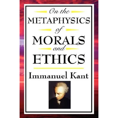 On the Metaphysics of Morals and Ethics: Kant: Groundwork of the Metaphysics of Morals, Introduction to the Metaphysic of Morals, the Metaphysical Ele - Paperback