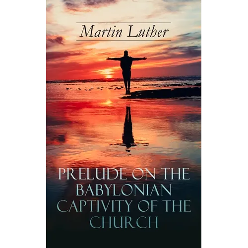 Prelude on the Babylonian Captivity of the Church: Theological Treatise on Sacraments of the Catholic Church - Paperback