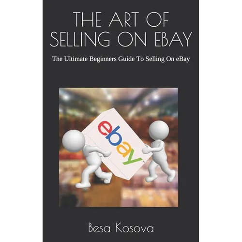 The Art of Selling on Ebay: The Ultimate Beginners Guide To Selling On eBay - Paperback