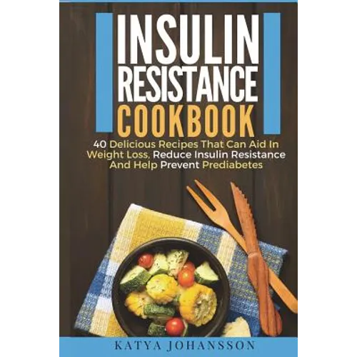 Insulin Resistance Cookbook: 40 Delicious Recipes That Can Aid In Weight Loss, Reduce Insulin Resistance And Help Prevent Prediabetes - Paperback