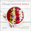 Beautiful Smoothie Bowls: 80 Delicious and Colorful Superfood Recipes - Paperback
