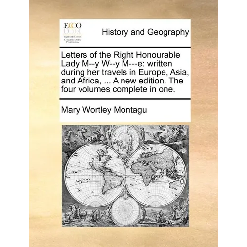 Letters of the Right Honourable Lady M--y W--y M---e: written during her travels in Europe, Asia, and Africa, ... A new edition. The four volumes comp - Paperback