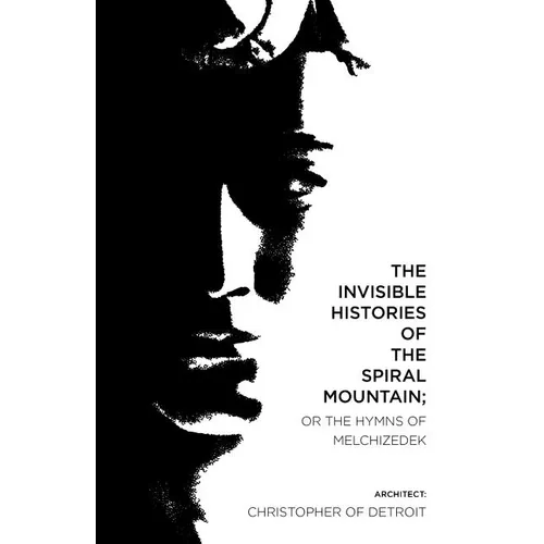 The Invisible Histories of the Spiral Mountain; or The Hymns of Melchizedek - Paperback