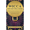 Wicca: Witches' Spell Book: A Grimoire of Green Witchcraft, with Herbal, Crystal, and Animal Magic, Magical Crafts, Sabbat Rituals, and Spells for Wit - Hardcover