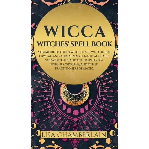Wicca: Witches' Spell Book: A Grimoire of Green Witchcraft, with Herbal, Crystal, and Animal Magic, Magical Crafts, Sabbat Rituals, and Spells for Wit - Hardcover
