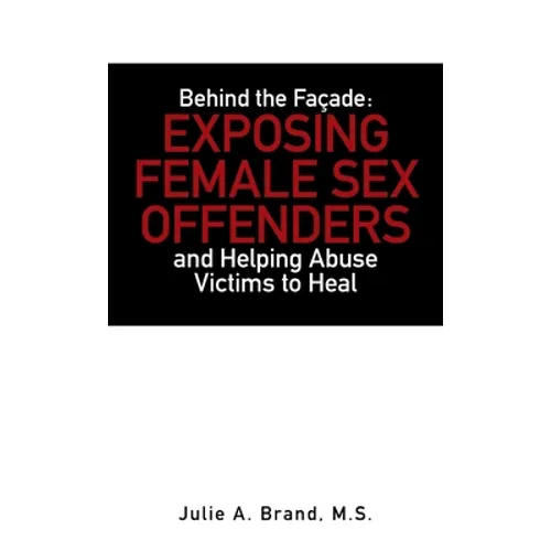 Behind the Façade: Exposing Female Sex Offenders and Helping Abuse Victims to Heal - Hardcover