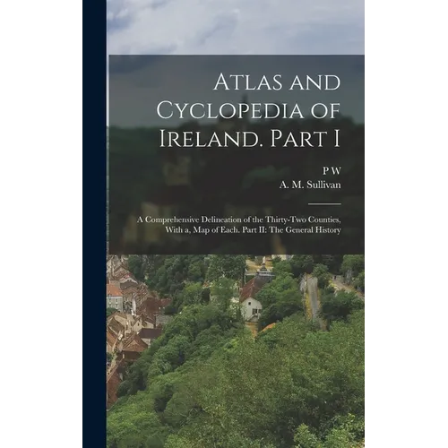 Atlas and Cyclopedia of Ireland. Part I: A Comprehensive Delineation of the Thirty-two Counties, With a, map of Each. Part II: The General History - Hardcover