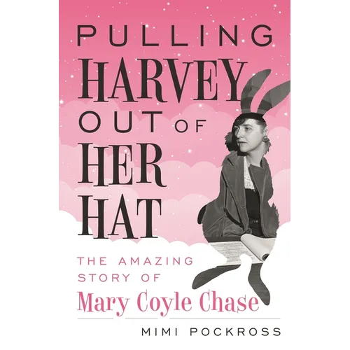 Pulling Harvey Out of Her Hat: The Amazing Story of Mary Coyle Chase - Hardcover
