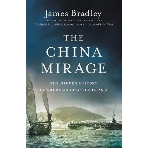 The China Mirage: The Hidden History of American Disaster in Asia - Hardcover