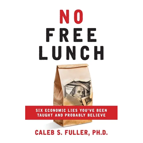 No Free Lunch: Six Economic Lies You've Been Taught And Probably Believe - Paperback