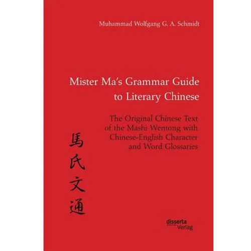 Mister Ma's Grammar Guide to Literary Chinese. The Original Chinese Text of the Mashi Wentong with Chinese-English Character and Word Glossaries - Paperback