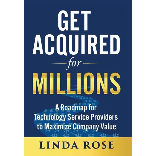 Get Acquired for Millions: A Roadmap for Technology Service Providers to Maximize Company Value - Hardcover
