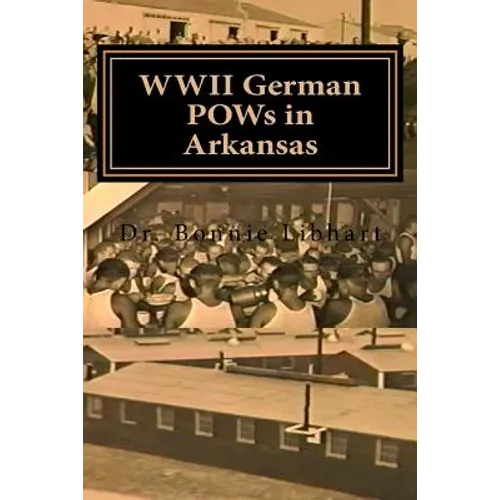 WWII German POWs in Arkansas: Dr. Bonnie Libhart and the NAZI prisoners of war in Arkansas during WWII - Paperback