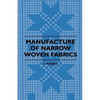 Manufacture of Narrow Woven Fabrics - Ribbons, Trimmings, Edgings, Etc. - Giving Description of the Various Yarns Used, the Construction of Weaves and - Paperback