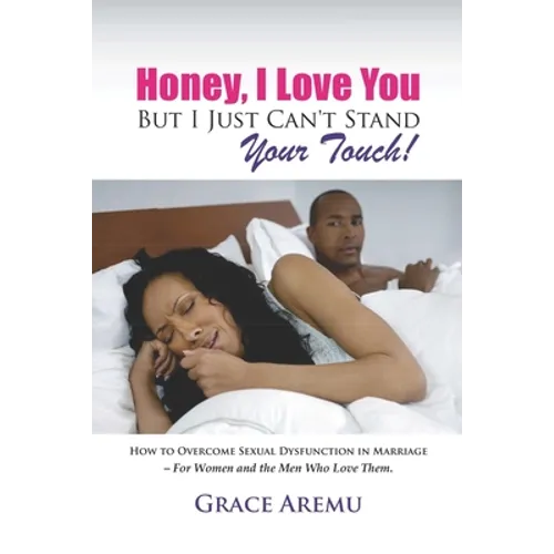 Honey, I Love You But I Just Can't Stand Your Touch!: How To Overcome Sexual Dysfunction In Marriage - For Women and the Men Who Love Them. - Paperback