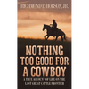 Nothing Too Good for a Cowboy: A True Account of Life on the Last Great Cattle Frontier - Mass Market Paperbound